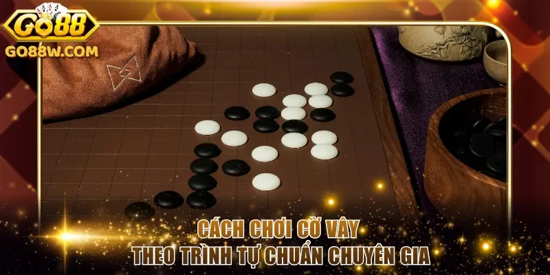 Cách chơi cờ vây theo trình tự chuẩn chuyên gia